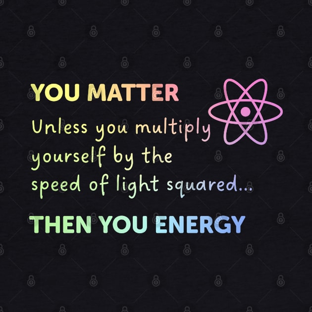 You Matter Unless You Multiply Yourself By The Speed Of Light by ScienceCorner